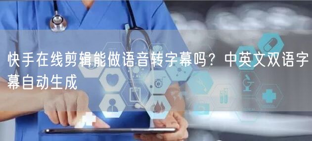 快手在线剪辑能做语音转字幕吗？中英文双语字幕自动生成