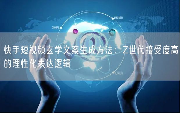 快手短视频玄学文案生成方法：Z世代接受度高的理性化表达逻辑