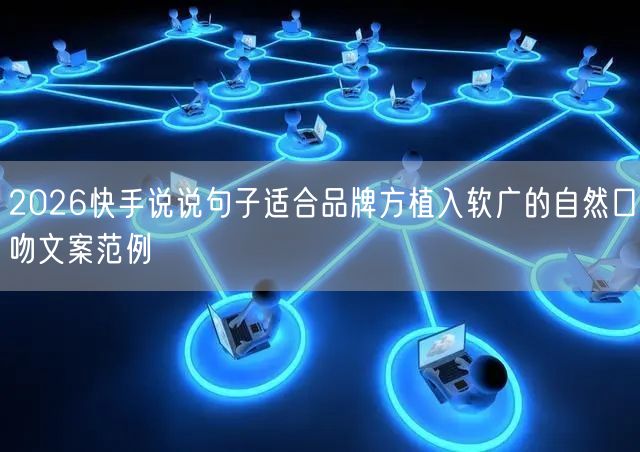 2026快手说说句子适合品牌方植入软广的自然口吻文案范例