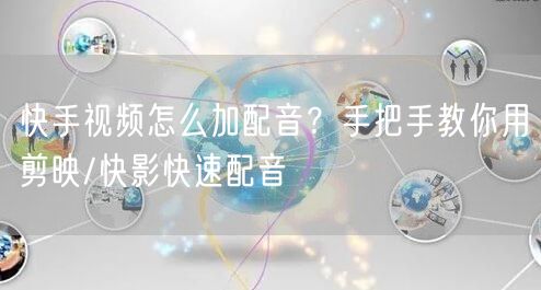 快手视频怎么加配音？手把手教你用剪映/快影快速配音