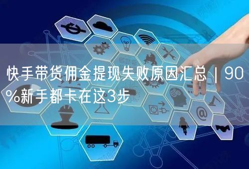 快手带货佣金提现失败原因汇总｜90%新手都卡在这3步