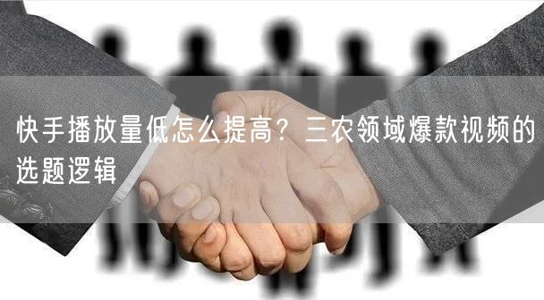 快手播放量低怎么提高？三农领域爆款视频的选题逻辑