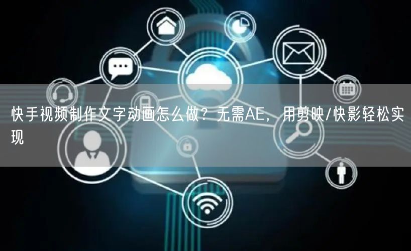 快手视频制作文字动画怎么做？无需AE，用剪映/快影轻松实现