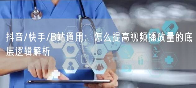 抖音/快手/B站通用：怎么提高视频播放量的底层逻辑解析