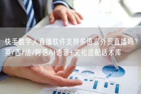 快手数字人直播软件支持多语言外贸直播吗？英/西/法/阿语AI语音+文化适配话术库