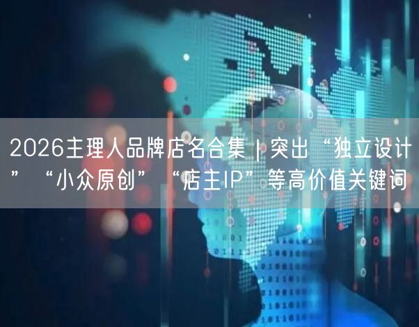 2026主理人品牌店名合集｜突出“独立设计”“小众原创”“店主IP”等高价值关键