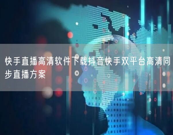 快手直播高清软件下载抖音快手双平台高清同步直播方案