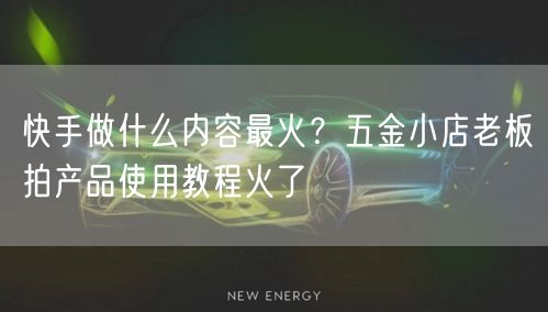 快手做什么内容最火？五金小店老板拍产品使用教程火了