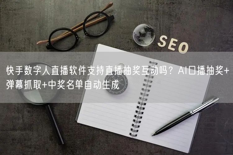 快手数字人直播软件支持直播抽奖互动吗？AI口播抽奖+弹幕抓取+中奖名单自动生成