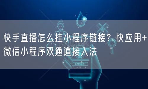 快手直播怎么挂小程序链接？快应用+微信小程序双通道接入法
