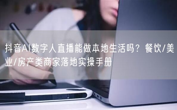 抖音AI数字人直播能做本地生活吗？餐饮/美业/房产类商家落地实操手册