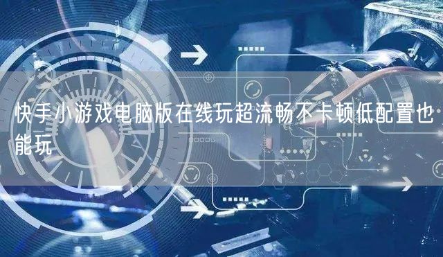 快手小游戏电脑版在线玩超流畅不卡顿低配置也能玩