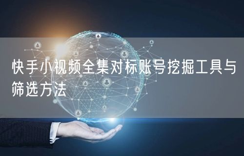快手小视频全集对标账号挖掘工具与筛选方法