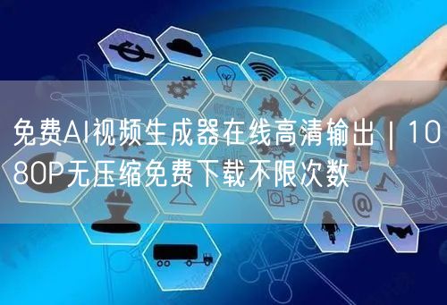 免费AI视频生成器在线高清输出｜1080P无压缩免费下载不限次数