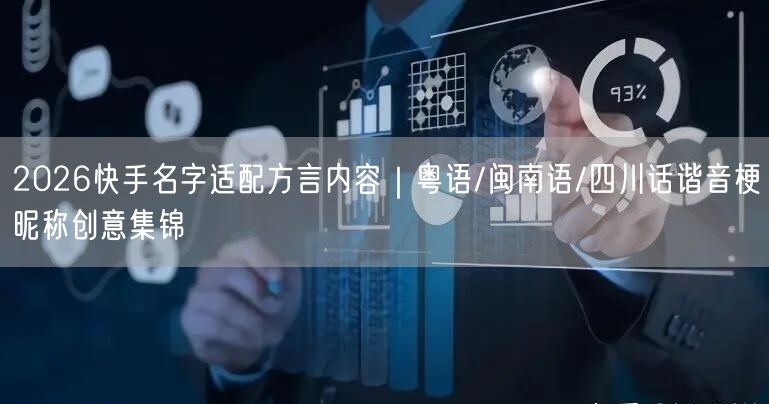 2026快手名字适配方言内容｜粤语/闽南语/四川话谐音梗昵称创意集锦
