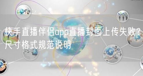 快手直播伴侣app直播封面上传失败？尺寸格式规范说明