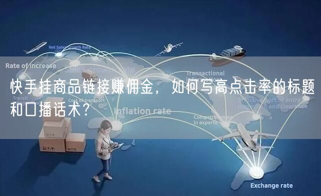 快手挂商品链接赚佣金，如何写高点击率的标题和口播话术？