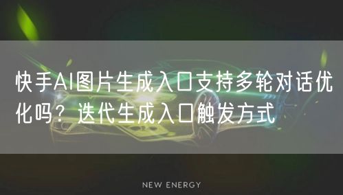 快手AI图片生成入口支持多轮对话优化吗？迭代生成入口触发方式