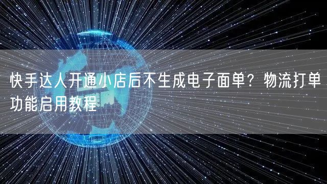 快手达人开通小店后不生成电子面单？物流打单功能启用教程