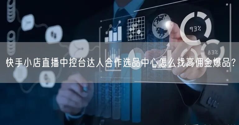 快手小店直播中控台达人合作选品中心怎么找高佣金爆品？