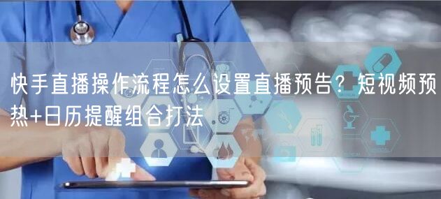 快手直播操作流程怎么设置直播预告？短视频预热+日历提醒组合打法
