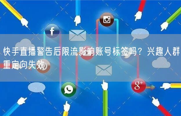 快手直播警告后限流影响账号标签吗？兴趣人群重定向失效