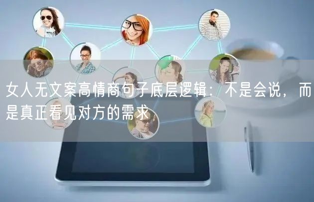 女人无文案高情商句子底层逻辑：不是会说，而是真正看见对方的需求