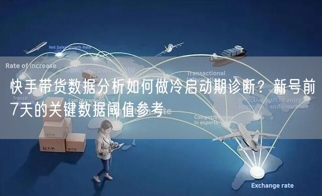 快手带货数据分析如何做冷启动期诊断？新号前7天的关键数据阈值参考