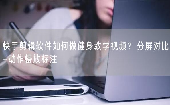快手剪辑软件如何做健身教学视频？分屏对比+动作慢放标注