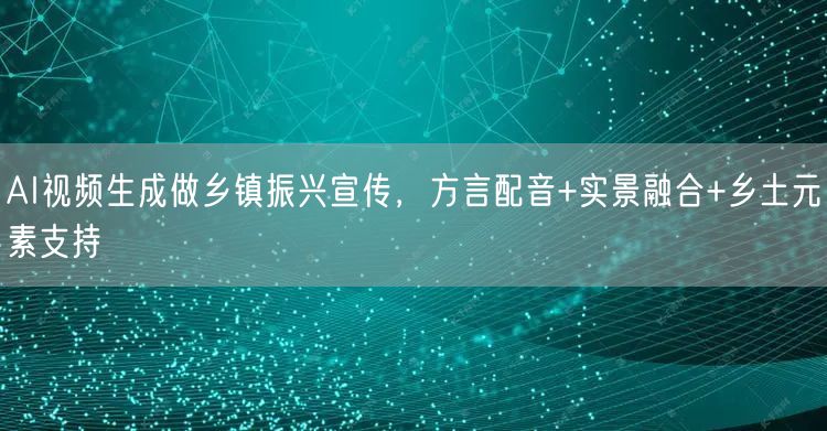 AI视频生成做乡镇振兴宣传，方言配音+实景融合+乡土元素支持