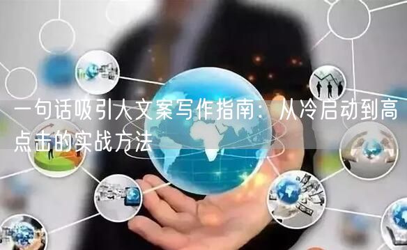 一句话吸引人文案写作指南：从冷启动到高点击的实战方法