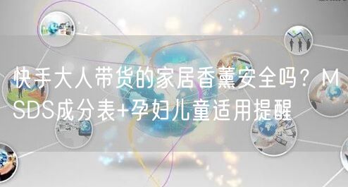 快手大人带货的家居香薰安全吗？MSDS成分表+孕妇儿童适用提醒