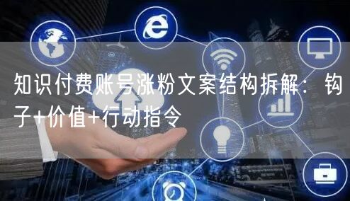 知识付费账号涨粉文案结构拆解：钩子+价值+行动指令