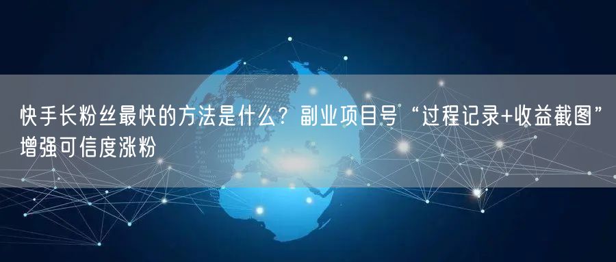 快手长粉丝最快的方法是什么？副业项目号“过程记录+收益截图”增强可信度涨粉