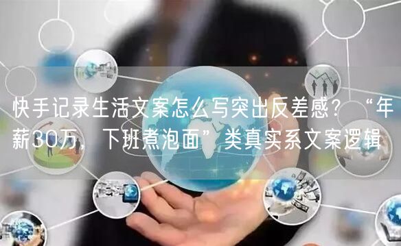 快手记录生活文案怎么写突出反差感？“年薪30万，下班煮泡面”类真实系文案逻辑