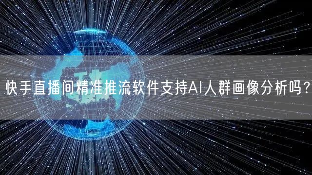 快手直播间精准推流软件支持AI人群画像分析吗？