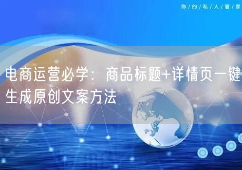 电商运营必学：商品标题+详情页一键生成原创文案方法