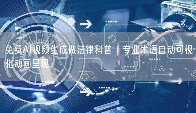 免费AI视频生成做法律科普|专业术语自动可视化动画呈现